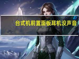台式机前置面板耳机没声音（主机前面板耳机没声音）
