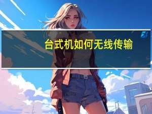 台式机如何无线传输（台式机如何无线上网）
