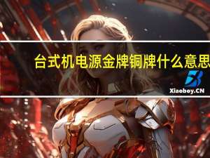 台式机电源金牌铜牌什么意思（电源金牌铜牌什么意思）