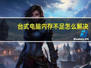 台式电脑内存不足怎么解决（台式电脑内存不足怎么解决）