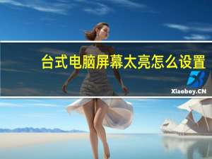 台式电脑屏幕太亮怎么设置（台式电脑屏幕太亮怎么调节）