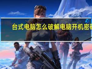 台式电脑怎么破解电脑开机密码（怎样破解电脑开机密码）