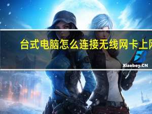 台式电脑怎么连接无线网卡上网（台式电脑怎么连接无线路由器）