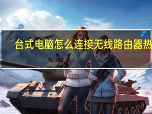 台式电脑怎么连接无线路由器热点（台式电脑怎么连接无线路由器）