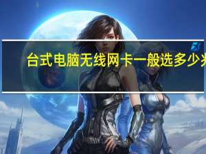 台式电脑无线网卡一般选多少兆（台式电脑无线网卡一般多少钱）