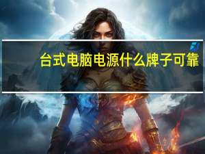 台式电脑电源什么牌子可靠（台式电脑 电源那个牌子好）