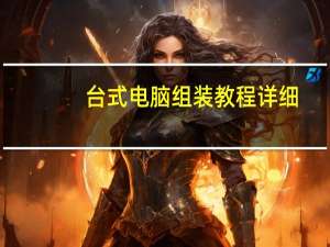 台式电脑组装教程详细（台式电脑组装教程）