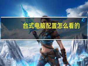台式电脑配置怎么看的（台式电脑配置怎么看）