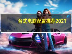 台式电脑配置推荐2021（台式电脑配置）