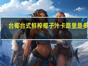 台椰 台式鲜榨椰子汁卡路里是多少