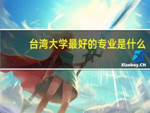 台湾大学最好的专业是什么