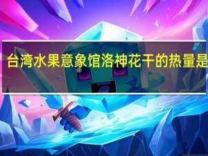 台湾水果意象馆 洛神花干的热量是多少