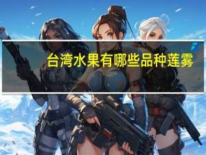 台湾水果有哪些品种莲雾（台湾水果有哪些）