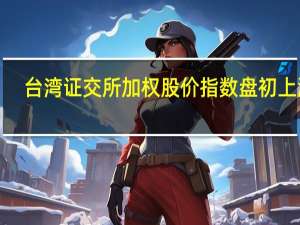 台湾证交所加权股价指数盘初上涨1.5%