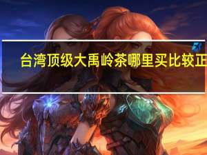 台湾顶级大禹岭茶哪里买比较正宗