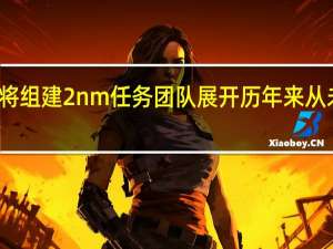 台积电将组建2nm任务团队展开历年来从未有过的布局
