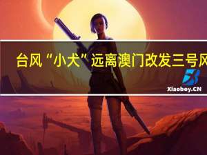 台风“小犬”远离 澳门改发三号风球