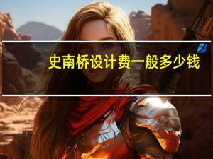 史南桥设计费一般多少钱（史南桥设计费）