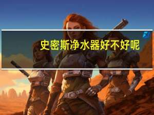 史密斯净水器好不好呢