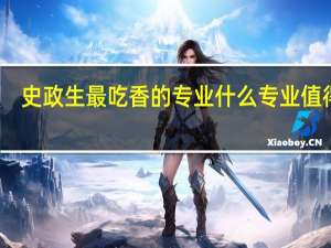 史政生最吃香的专业 什么专业值得报