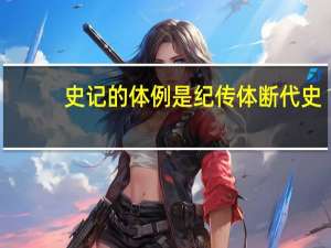史记的体例是纪传体断代史（史记的体例是）