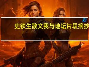 史铁生散文我与地坛片段摘抄（史铁生我与地坛摘抄）