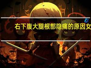 右下腹大腿根部隐痛的原因女（右下腹隐痛的原因 右下腹隐痛是怎么引起的）