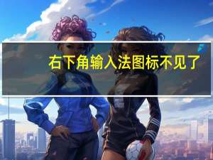 右下角输入法图标不见了（右下角输入法图标不见）