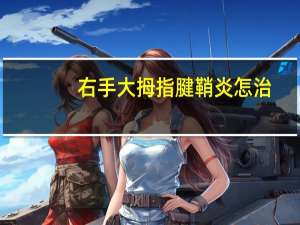 右手大拇指腱鞘炎怎治（右手大拇指腱鞘炎最佳治疗方法）