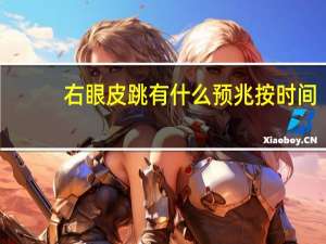 右眼皮跳有什么预兆按时间（右眼皮跳是什么预兆按时间）