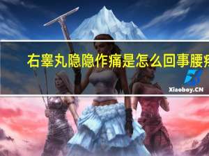 右睾丸隐隐作痛是怎么回事腰疼（右睾丸隐隐作痛是怎么回事）
