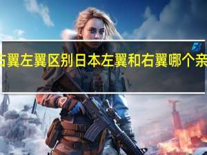 右翼左翼区别 日本左翼和右翼哪个亲近中国