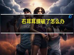 右耳耳膜破了怎么办（耳膜破了怎么办）