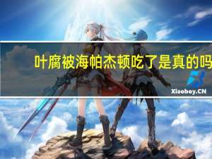 叶腐被海帕杰顿吃了是真的吗（叶腐被海帕杰顿吃了）