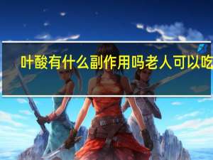 叶酸有什么副作用吗老人可以吃吗（叶酸有什么副作用）