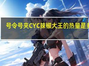 号令号夹 CYC辣椒大王的热量是多少