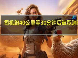 司机跑40公里等30分钟后被取消订单