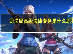 司法局高级法律专务是什么职务