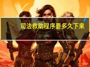 司法救助程序要多久下来