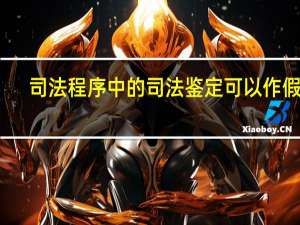 司法程序中的司法鉴定可以作假吗