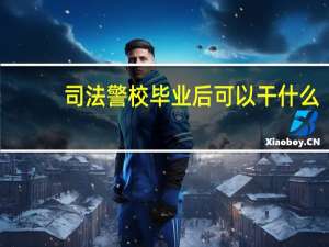 司法警校毕业后可以干什么