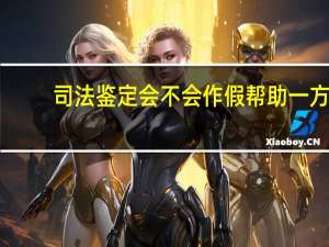 司法鉴定会不会作假帮助一方