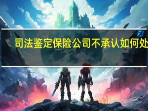 司法鉴定保险公司不承认如何处理