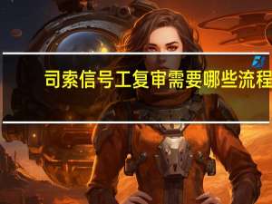 司索信号工复审需要哪些流程