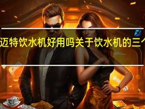 司迈特饮水机好用吗关于饮水机的三个小常识