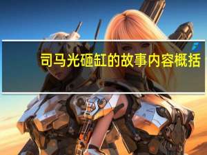 司马光砸缸的故事内容概括（司马光砸缸的故事内容）