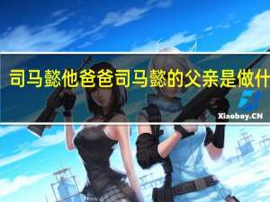 司马懿他爸爸 司马懿的父亲是做什么的