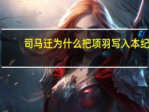 司马迁为什么把项羽写入本纪