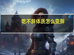 吃不胖体质怎么变胖（吃不胖的体质怎么增胖）