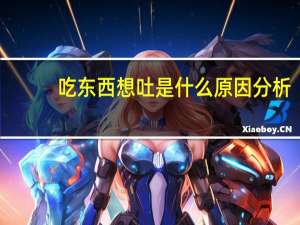 吃东西想吐是什么原因分析（吃东西想吐是什么原因）